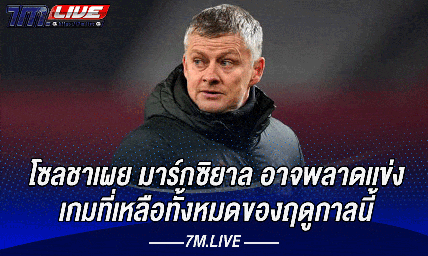 โซลชาเผย มาร์กซิยาลอาจพลาดลงเเข่งเกมที่เหลือของฤดูกาลนี้