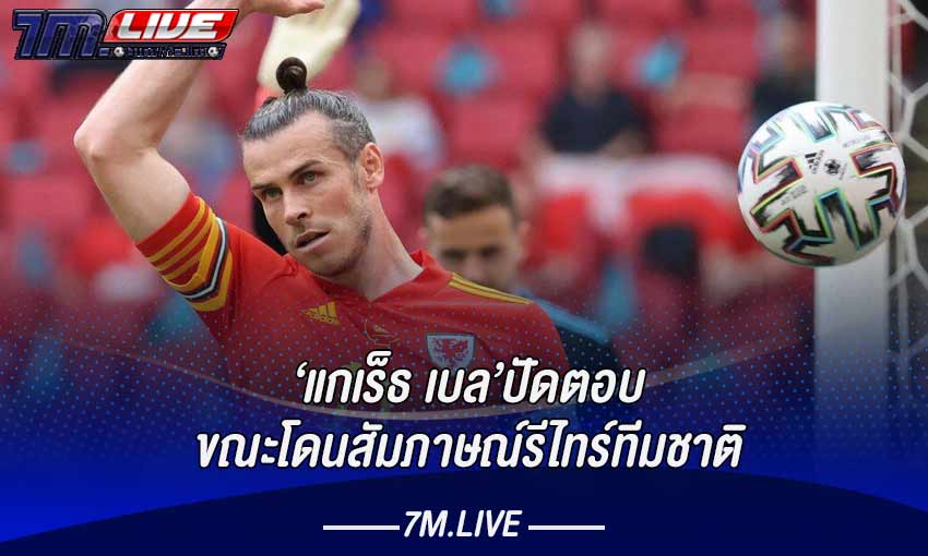 โค้ชเวลส์ออกโรงป้อง‘เบล’ถึงกรณีเดินหนีหลังสัมภาษณ์เรื่องรีไทร์ทีมชาติ